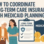 How to coordinate long-term care insurance with Medicaid planning.